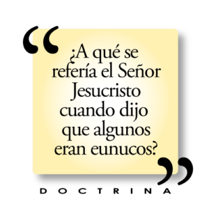 ¿A qué se refería el Señor Jesucristo cuando dijo que algunos eran eunucos?
