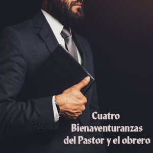 Las cuatro bienaventuranzas del pastor y el obrero cristiano