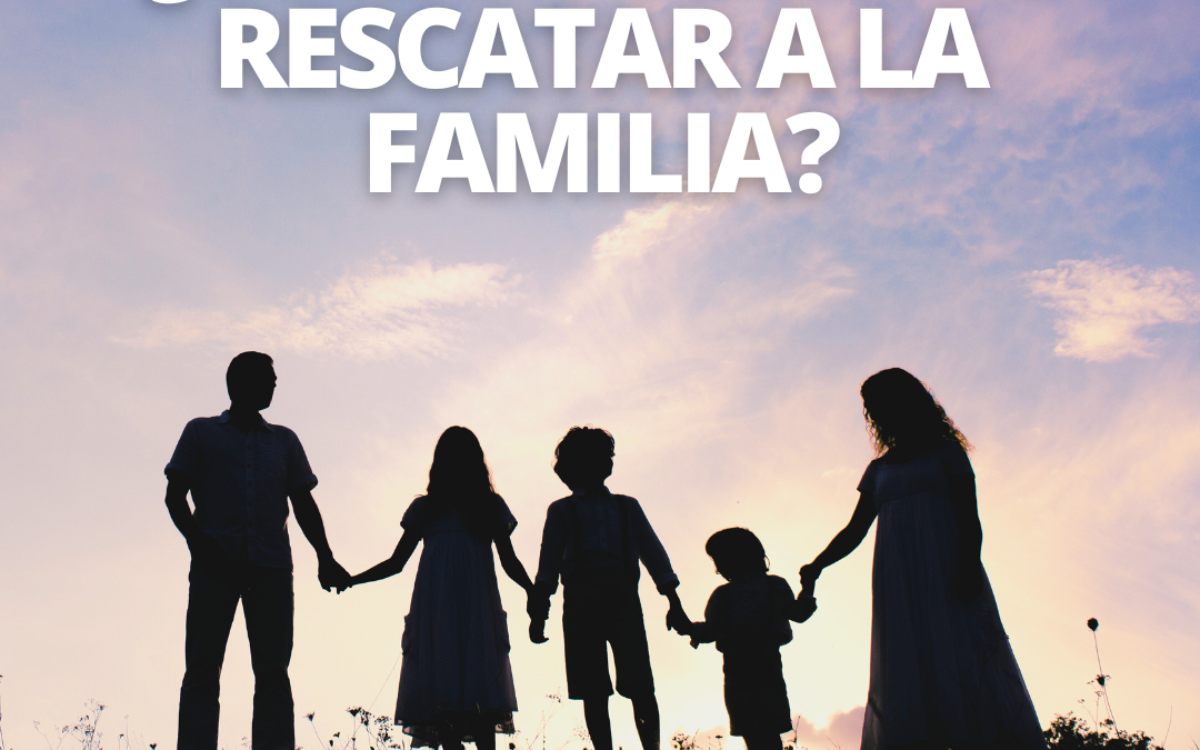 ¿Cómo podemos rescatar a la familia?